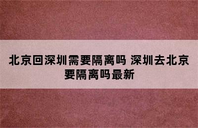 北京回深圳需要隔离吗 深圳去北京要隔离吗最新